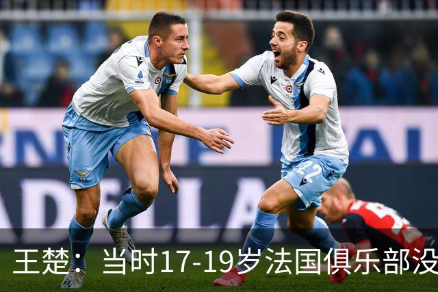 王楚：当时17-19岁法国俱乐部没有不知道我的，受伤后太着急了